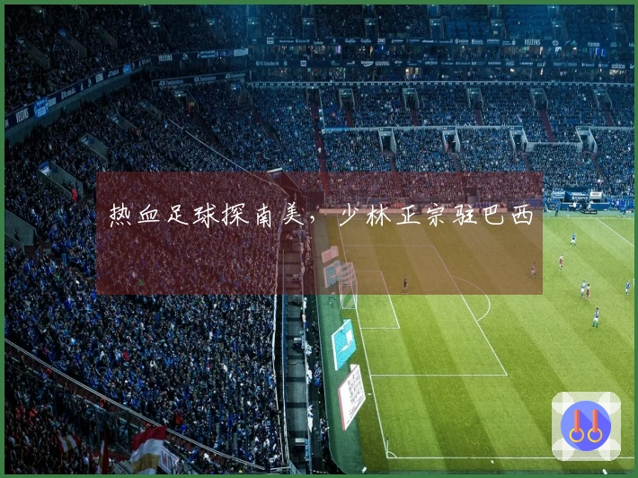 热血足球探南美，少林正宗驻巴西