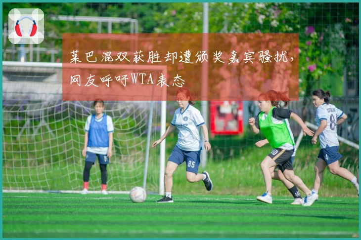 莱巴混双获胜却遭颁奖嘉宾骚扰，网友呼吁WTA表态