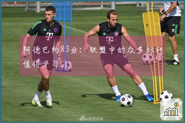 阿德巴约83分：联盟中的众多标杆值得学习
