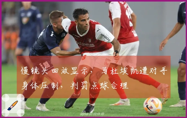 慢镜头回放显示，马杜埃凯遭对手身体压制，判罚点球合理