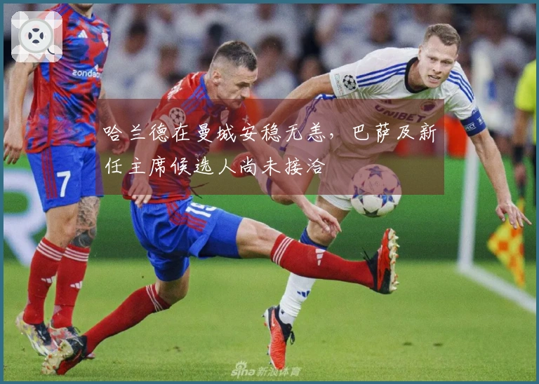 哈兰德在曼城安稳无恙，巴萨及新任主席候选人尚未接洽