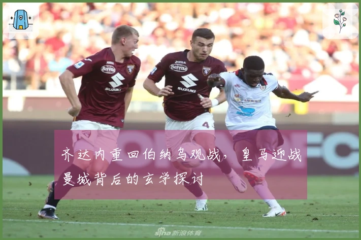 齐达内重回伯纳乌观战，皇马迎战曼城背后的玄学探讨