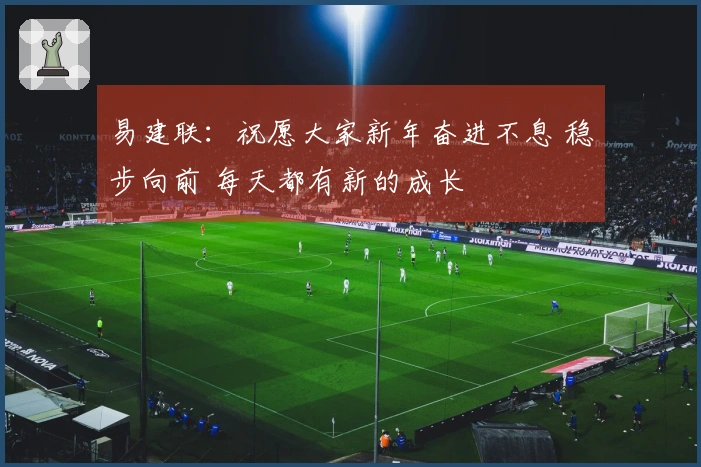易建联：祝愿大家新年奋进不息 稳步向前 每天都有新的成长