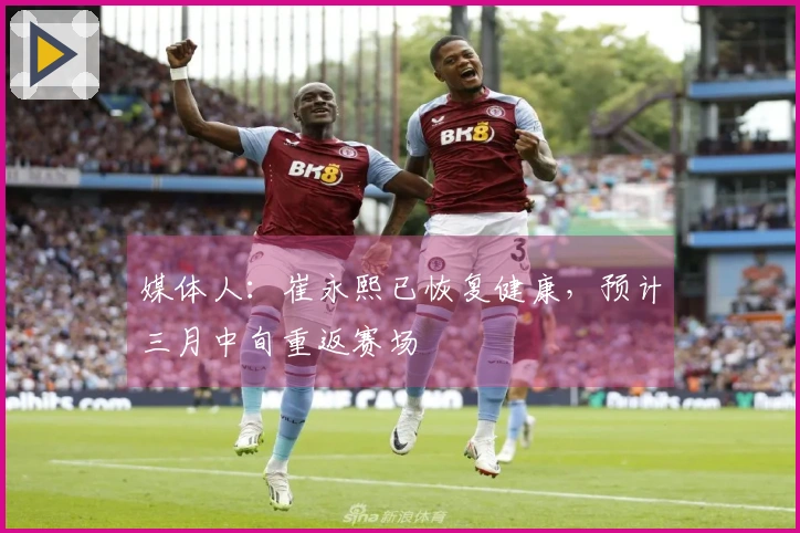 媒体人：崔永熙已恢复健康，预计三月中旬重返赛场