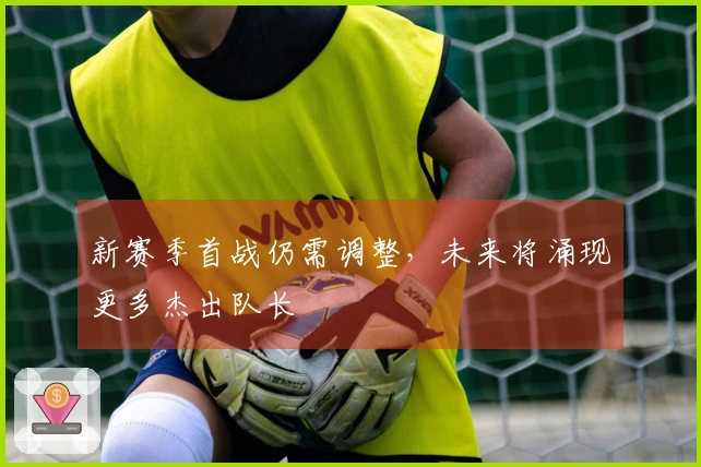 新赛季首战仍需调整，未来将涌现更多杰出队长