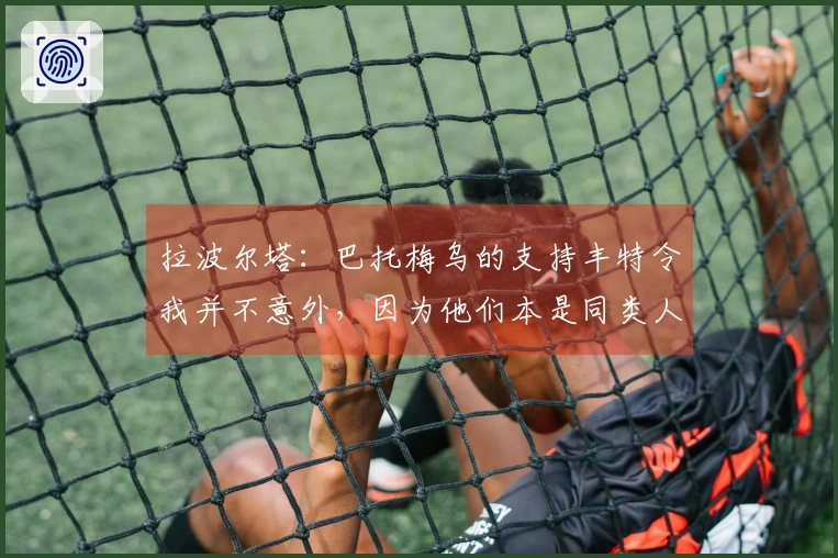 拉波尔塔：巴托梅乌的支持丰特令我并不意外，因为他们本是同类人