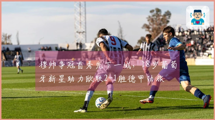 穆帅争冠首秀先下一城，18岁葡萄牙新星助力欧联2-1胜德甲劲旅