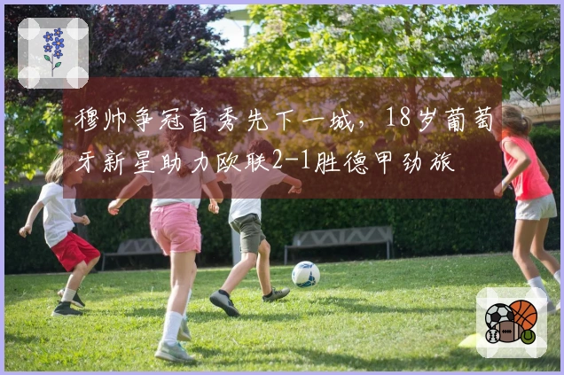 穆帅争冠首秀先下一城，18岁葡萄牙新星助力欧联2-1胜德甲劲旅