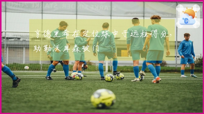 亨德里希在定位球中于远柱得分，助勒沃库森破门