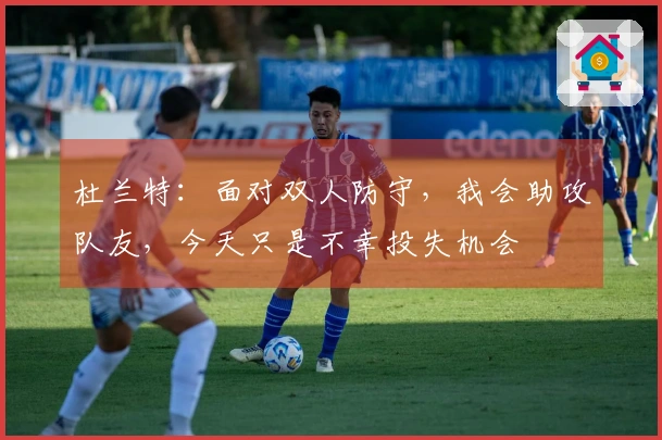 杜兰特：面对双人防守，我会助攻队友，今天只是不幸投失机会