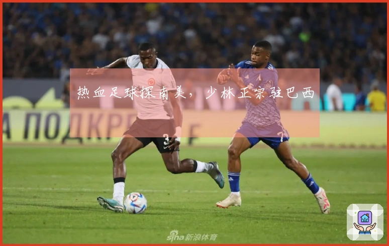 热血足球探南美，少林正宗驻巴西