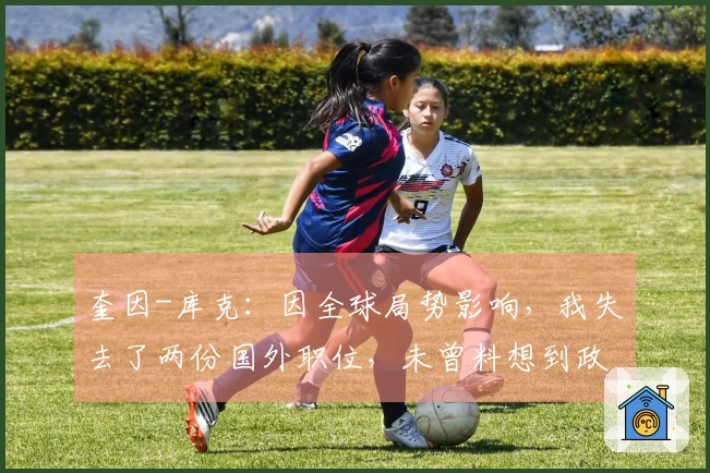 奎因-库克：因全球局势影响，我失去了两份国外职位，未曾料想到政治与篮球有关联