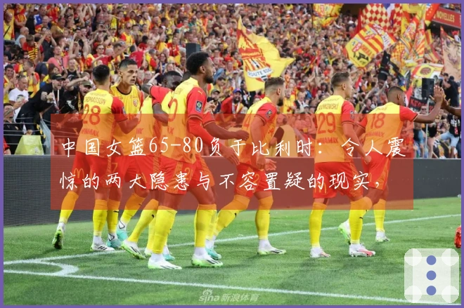 中国女篮65-80负于比利时：令人震惊的两大隐患与不容置疑的现实，无缘小组第一